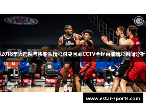 2018年火箭队与快船队精彩对决回顾CCTV全程直播精彩瞬间分析