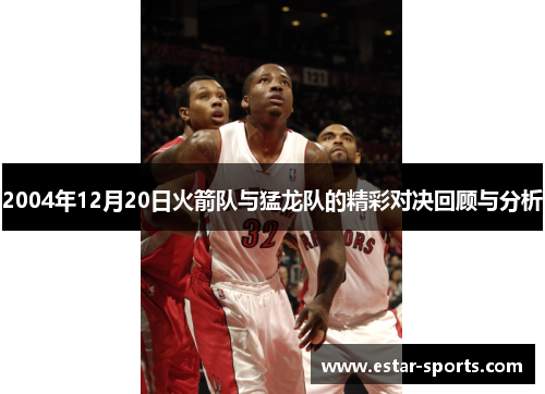 2004年12月20日火箭队与猛龙队的精彩对决回顾与分析