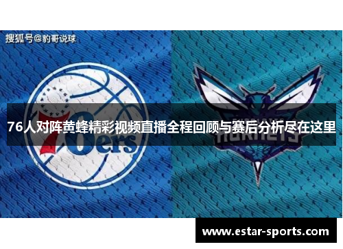 76人对阵黄蜂精彩视频直播全程回顾与赛后分析尽在这里