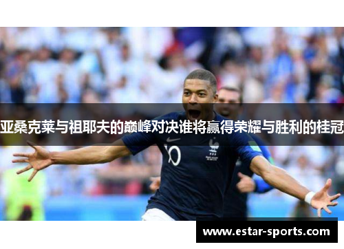 亚桑克莱与祖耶夫的巅峰对决谁将赢得荣耀与胜利的桂冠
