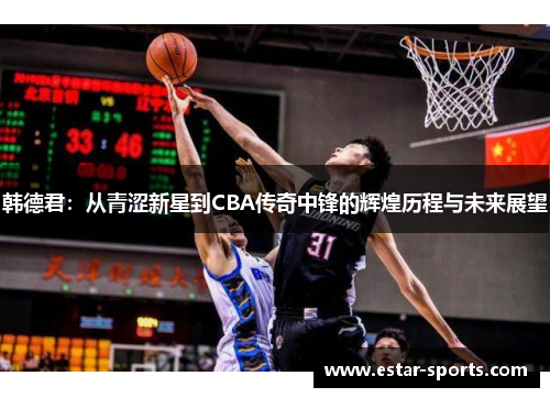 韩德君：从青涩新星到CBA传奇中锋的辉煌历程与未来展望